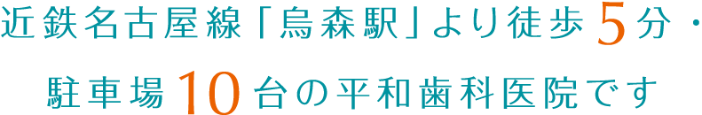 近鉄名古屋線「烏森駅」西口から徒歩5分・駐車場10台の平和歯科医院です